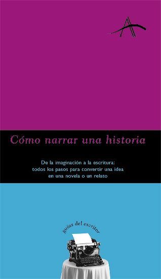 COMO NARRAR UNA HISTORIA De la imaginación a la escritura: todos los pasos para convertir una idea en una novela o un relato