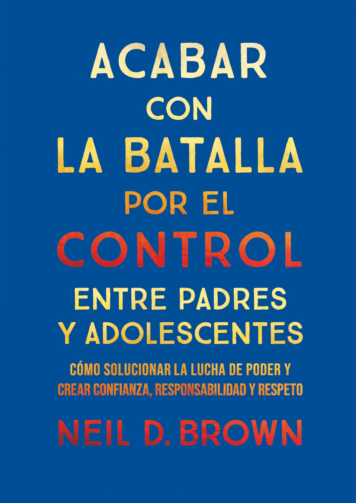 ACABAR CON LA BATALLA POR EL CONTROL ENTRE PADRES Y ADOLESCENTES cómo solucionar la lucha de poder y crear confianza, responsabilidad y respeto