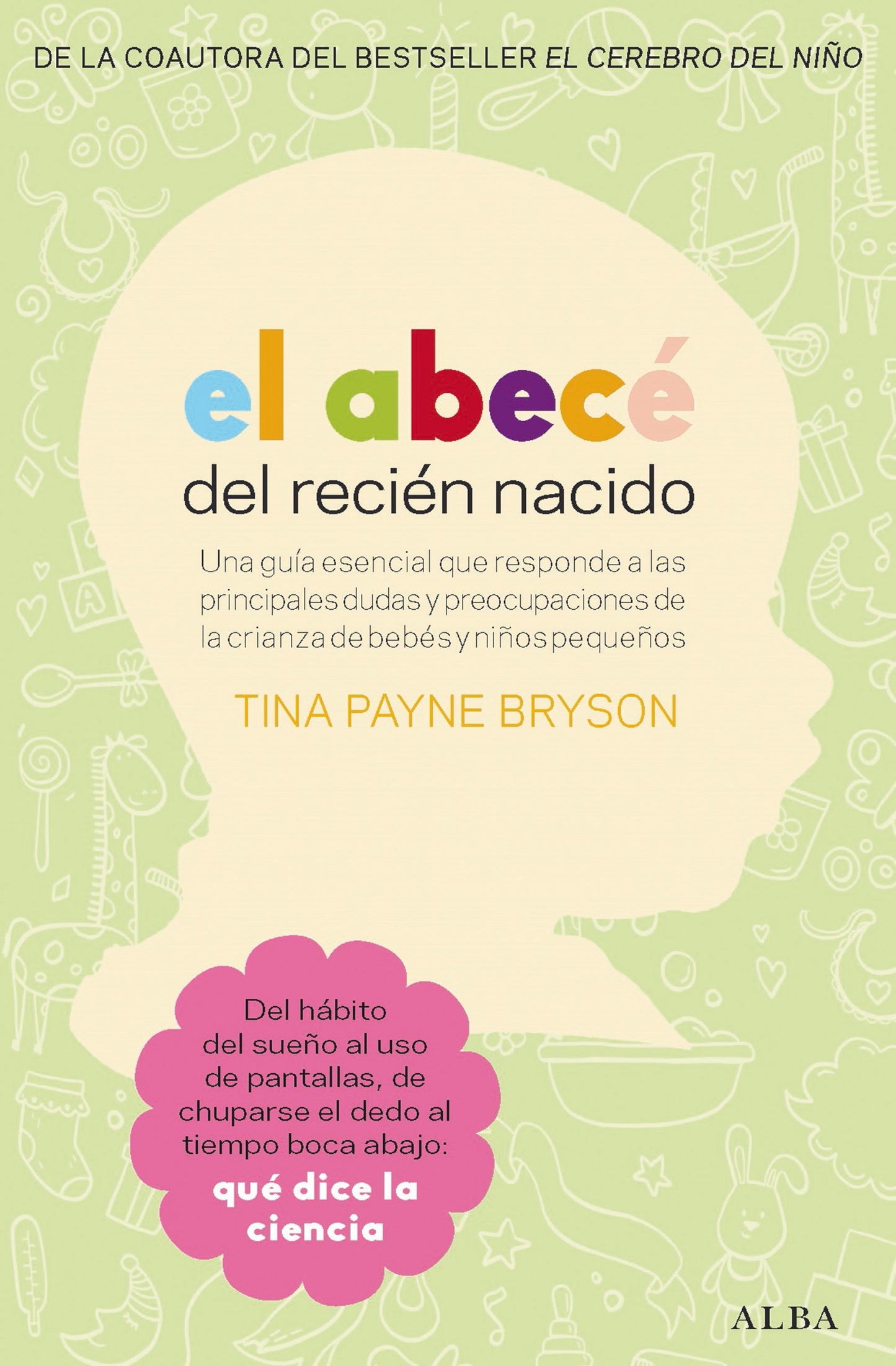 EL ABECE DEL RECIEN NACIDO Una guía esencial que responde a las principales dudas y preocupaciones de la crianza de bebés y niños pequeños