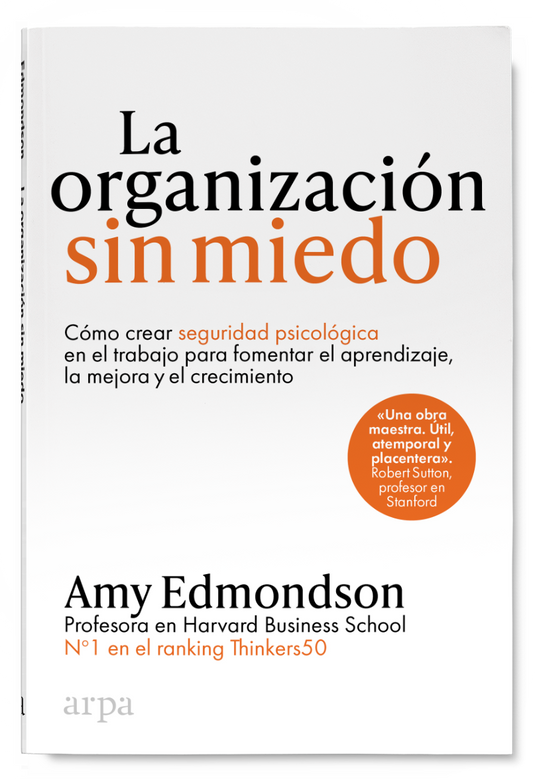 LA ORGANIZACIÓN SIN MIEDO cómo crear seguridad psicológica en el trabajo para fomentar el aprendizaje, la mejora y el crecimiento