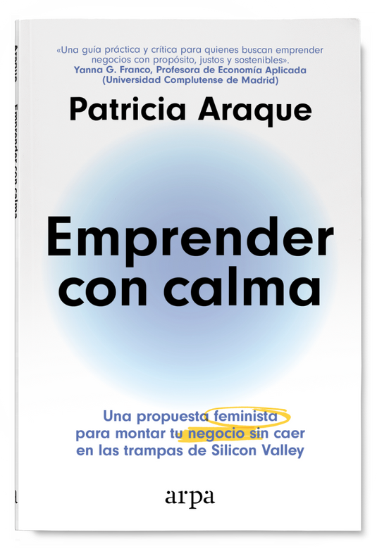EMPRENDER CON CALMA una propuesta feminista para montar tu negocio sin caer en las trampas de Silicon Valley