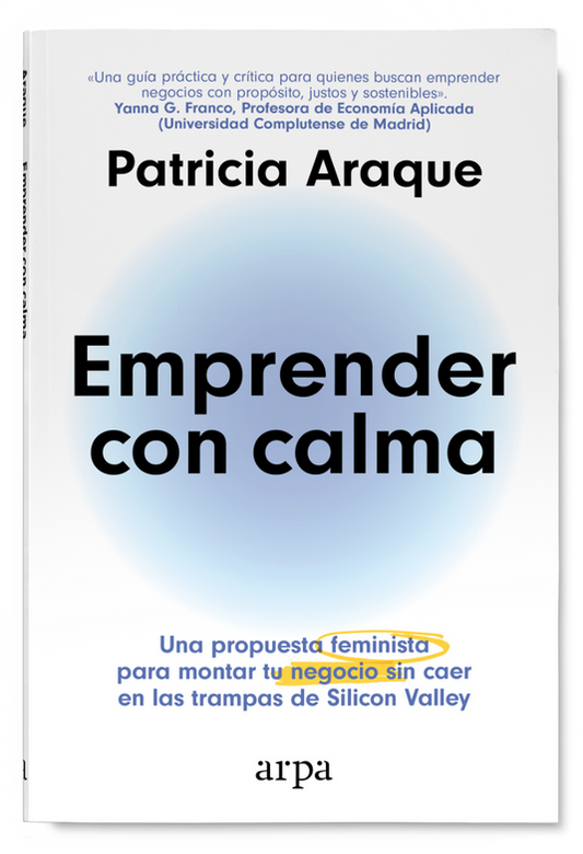 EMPRENDER CON CALMA una propuesta feminista para montar tu negocio sin caer en las trampas de Silicon Valley