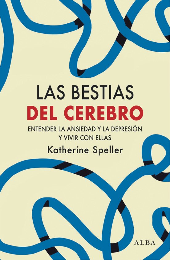 LAS BESTIAS DEL CEREBRO ENTENDER LA ANSIEDAD Y LA DEPRESION Y VIVIR CON ELLAS