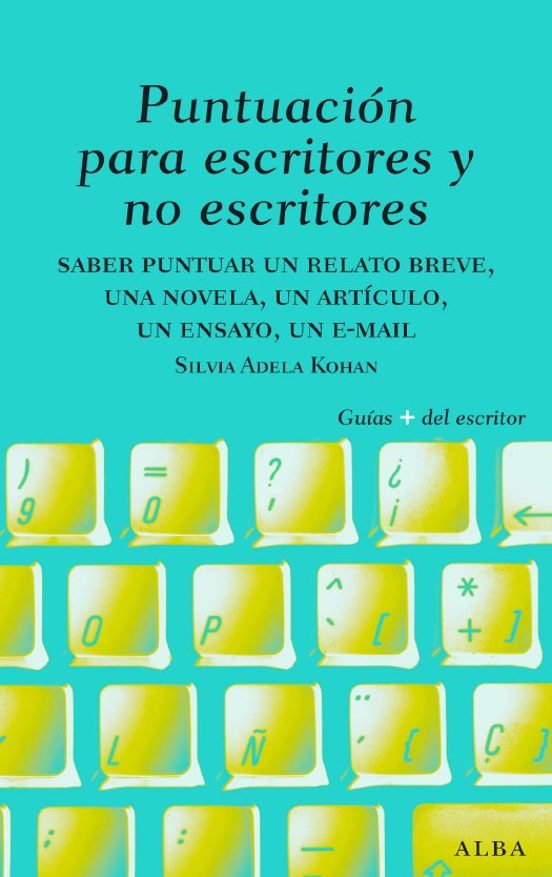 PUNTUACION PARA ESCRITORES Y NO ESCRITORES: DESDE UN RELATO BREVE UNA NOVELA Y UN ENSAYO HASTA UN MAIL