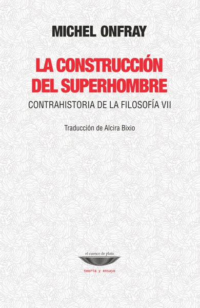 LA CONSTRUCCIÓN DEL SUPERHOMBRE contrahistoria de la filosofía VII