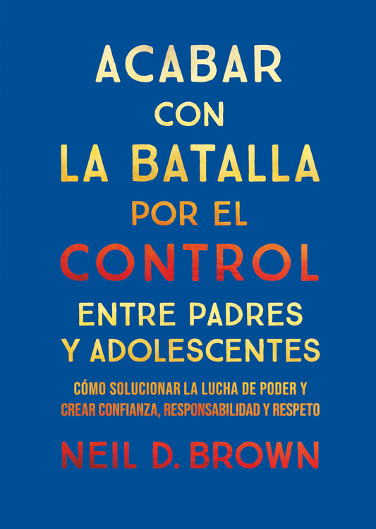ACABAR CON LA BATALLA POR EL CONTROL ENTRE PADRES Y ADOLESCENTES cómo solucionar la lucha de poder y crear confianza, responsabilidad y respeto